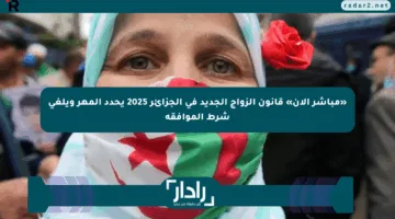 «مباشر الآن» قانون الزواج الجديد في الجزائر 2025 يحدد المهر ويلغي شرط الموافقة